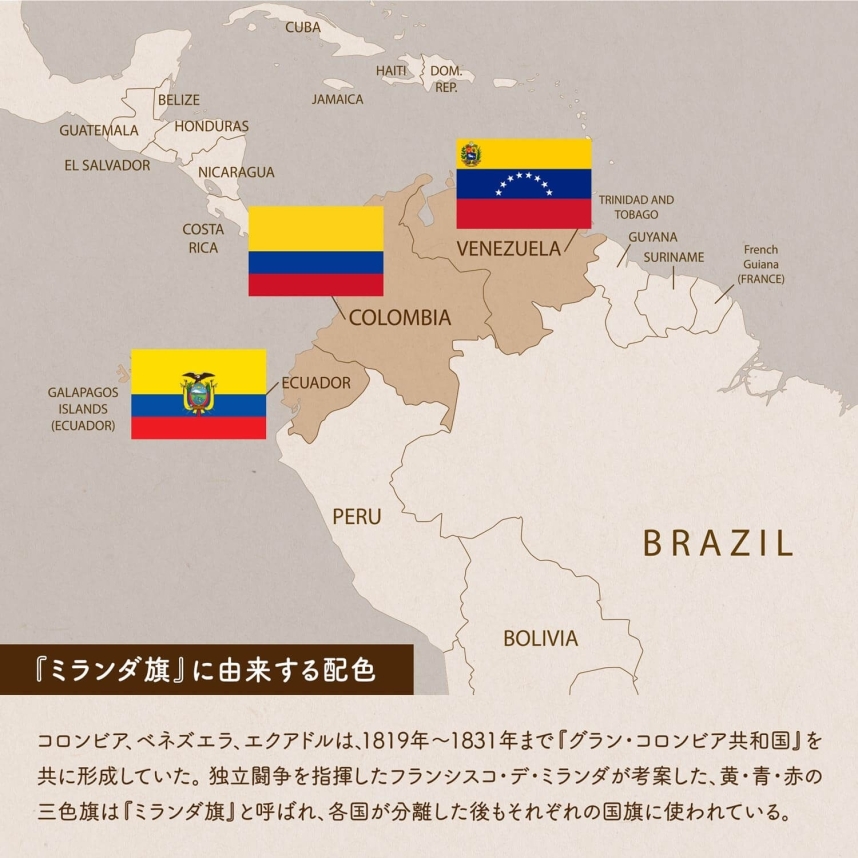 『ミランダ旗』に由来する配色の国旗地図/コロンビア、ベネズエラ、エクアドルは、1819年〜1831年まで『グラン・コロンビア共和国』を共に形成していた。独立闘争を指揮したフランシスコ・デ・ミランダが考案した、黄・青・赤の三色旗は『ミランダ旗』と呼ばれ、各国が分離した後もそれぞれの国旗に使われている。
